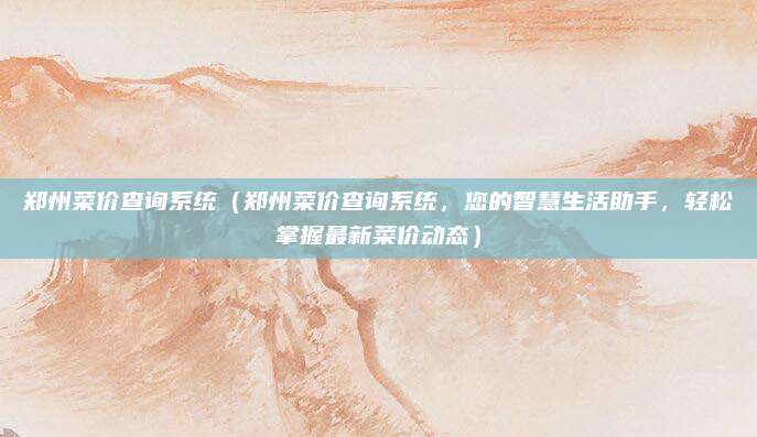 郑州菜价查询系统(郑州菜价查询系统,您的智慧生活助手,轻松掌握最新菜价动态)