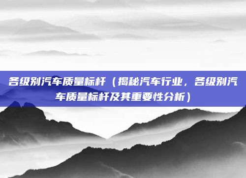 各级别汽车质量标杆（揭秘汽车行业，各级别汽车质量标杆及其重要性分析）