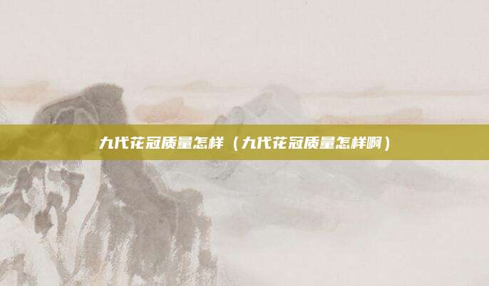 九代花冠质量怎样(九代花冠质量怎样啊)