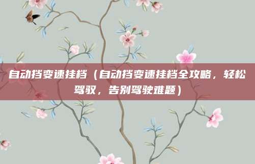 自动挡变速挂档（自动挡变速挂档全攻略，轻松驾驭，告别驾驶难题）