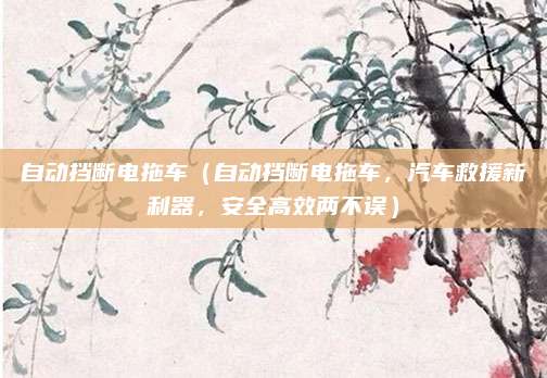 自动挡断电拖车（自动挡断电拖车，汽车救援新利器，安全高效两不误）