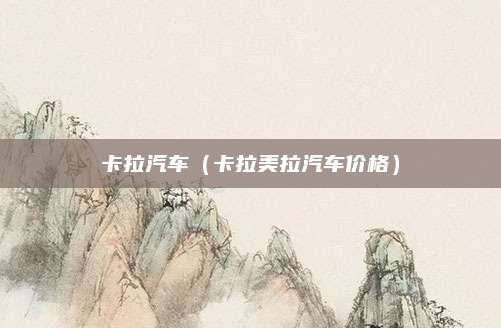 卡拉汽车(卡拉美拉汽车价格)
