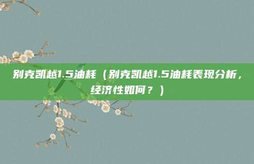别克凯越1.5油耗（别克凯越1.5油耗表现分析，经济性如何？）