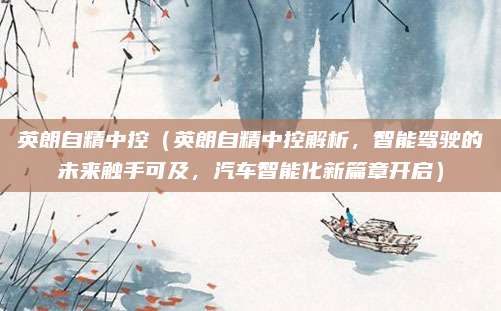英朗自精中控（英朗自精中控解析，智能驾驶的未来触手可及，汽车智能化新篇章开启）