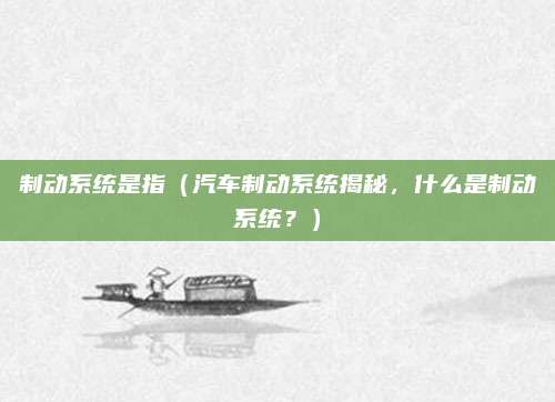 制动系统是指（汽车制动系统揭秘，什么是制动系统？）