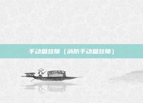 手动盘故障(消防手动盘故障)
