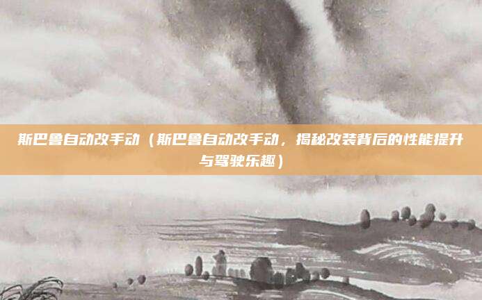 斯巴鲁自动改手动（斯巴鲁自动改手动，揭秘改装背后的性能提升与驾驶乐趣）