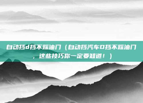自动挡d挡不踩油门（自动挡汽车D挡不踩油门，这些技巧你一定要知道！）