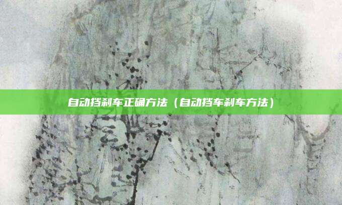 自动挡刹车正确方法(自动挡车刹车方法)