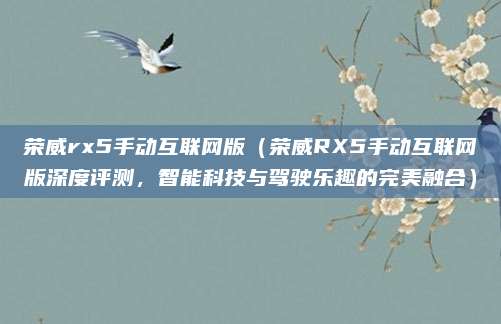 荣威rx5手动互联网版（荣威RX5手动互联网版深度评测，智能科技与驾驶乐趣的完美融合）