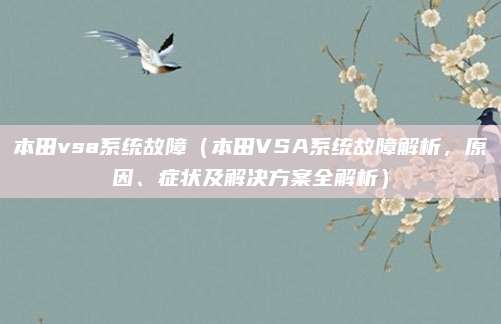 本田vsa系统故障（本田VSA系统故障解析，原因、症状及解决方案全解析）
