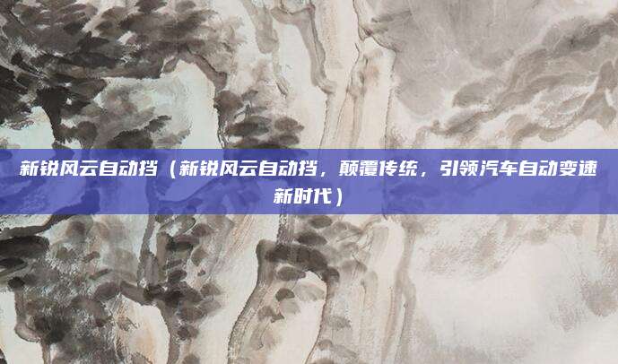 新锐风云自动挡（新锐风云自动挡，颠覆传统，引领汽车自动变速新时代）