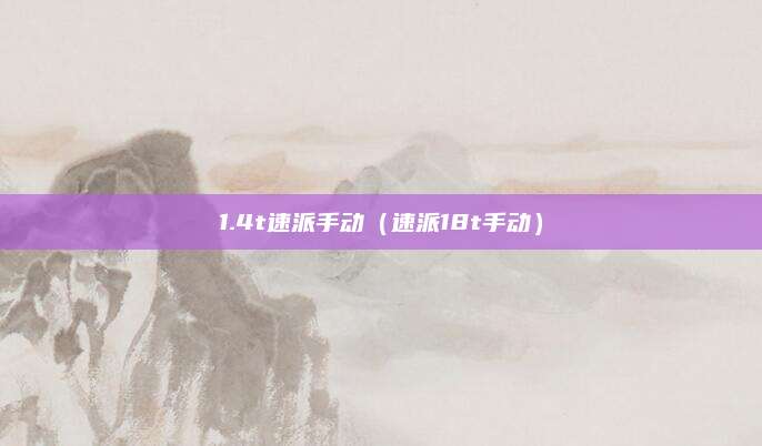 1.4t速派手动（速派18t手动）