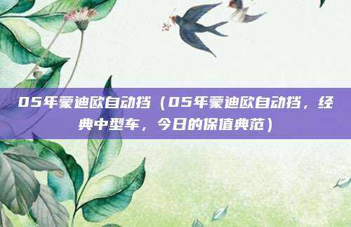 05年蒙迪欧自动挡(05年蒙迪欧自动挡,经典中型车,今日的保值典范)