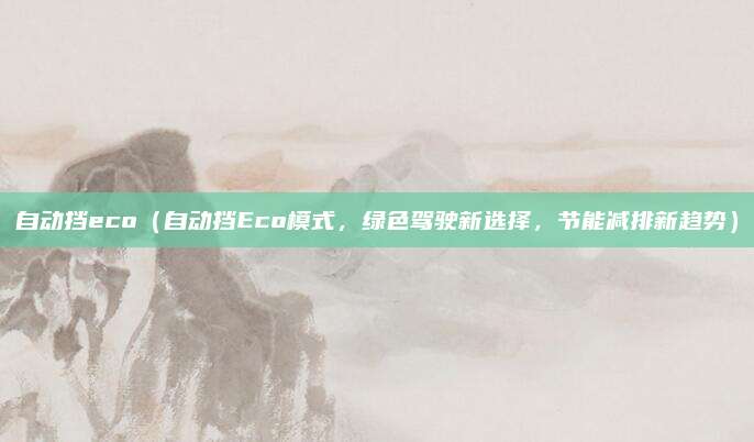 自动挡eco（自动挡Eco模式，绿色驾驶新选择，节能减排新趋势）