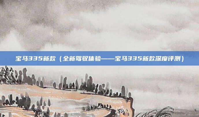 宝马335新款（全新驾驭体验——宝马335新款深度评测）