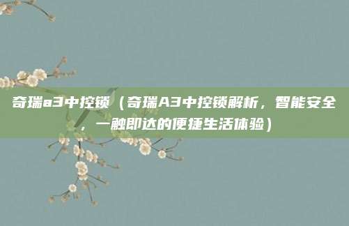 奇瑞a3中控锁（奇瑞A3中控锁解析，智能安全，一触即达的便捷生活体验）