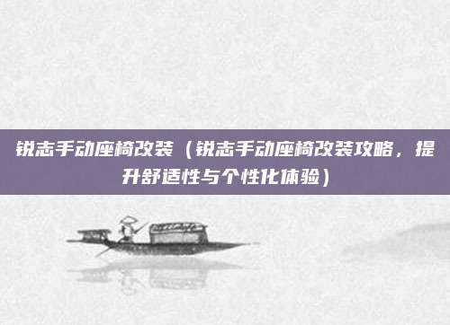 锐志手动座椅改装（锐志手动座椅改装攻略，提升舒适性与个性化体验）