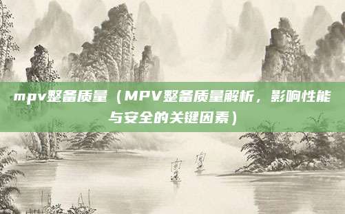 mpv整备质量（MPV整备质量解析，影响性能与安全的关键因素）