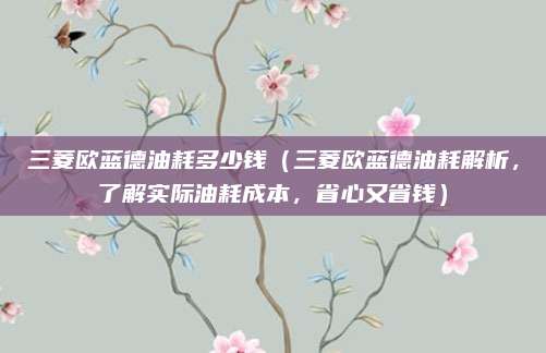 三菱欧蓝德油耗多少钱（三菱欧蓝德油耗解析，了解实际油耗成本，省心又省钱）