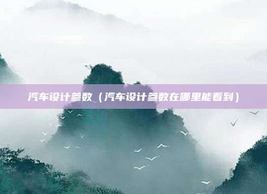 汽车设计参数(汽车设计参数在哪里能看到)