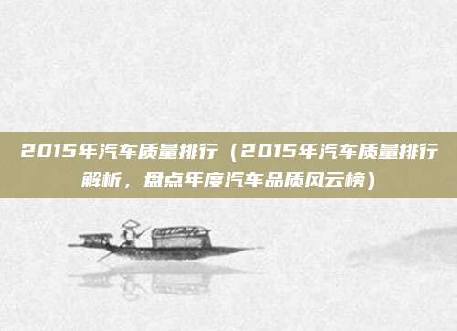 2015年汽车质量排行（2015年汽车质量排行解析，盘点年度汽车品质风云榜）