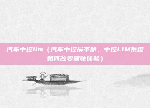 汽车中控lim（汽车中控屏革命，中控LIM系统如何改变驾驶体验）