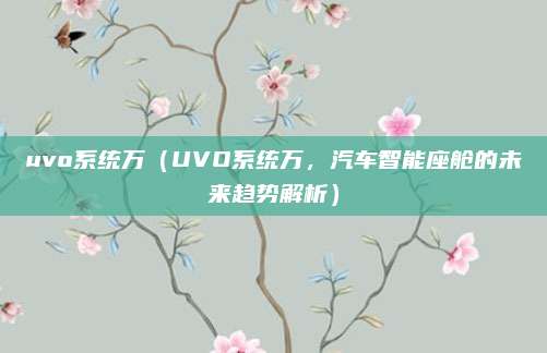 uvo系统万(UVO系统万,汽车智能座舱的未来趋势解析)