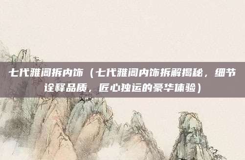 七代雅阁拆内饰（七代雅阁内饰拆解揭秘，细节诠释品质，匠心独运的豪华体验）