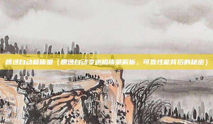 朗逸自动箱质量（朗逸自动变速箱质量解析，可靠性能背后的秘密）