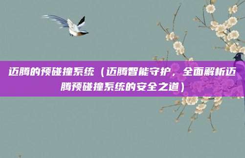 迈腾的预碰撞系统（迈腾智能守护，全面解析迈腾预碰撞系统的安全之道）