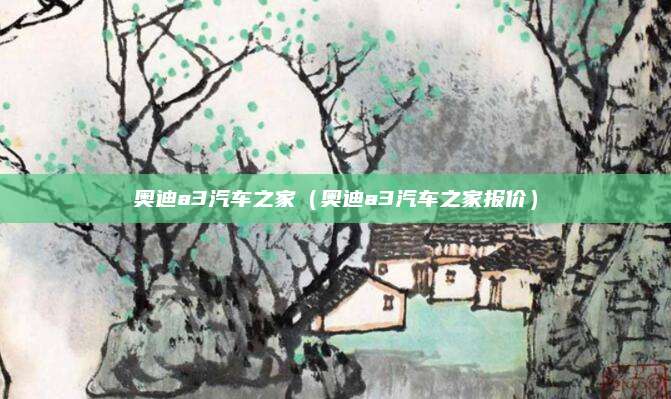 奥迪a3汽车之家(奥迪a3汽车之家报价)