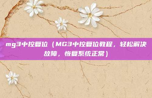 mg3中控复位（MG3中控复位教程，轻松解决故障，恢复系统正常）