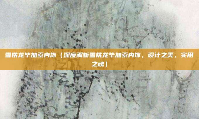 雪铁龙毕加索内饰(深度解析雪铁龙毕加索内饰,设计之美,实用之魂)