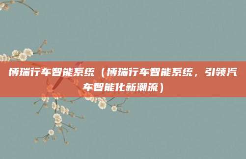 博瑞行车智能系统（博瑞行车智能系统，引领汽车智能化新潮流）