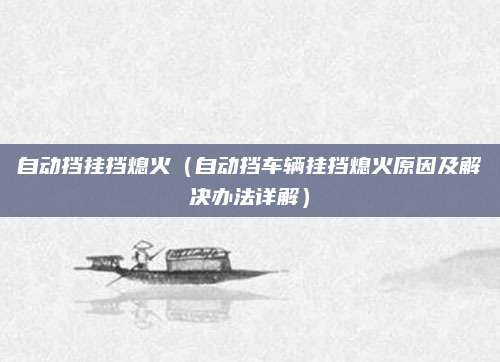 自动挡挂挡熄火（自动挡车辆挂挡熄火原因及解决办法详解）