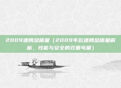 2009速腾总质量（2009年款速腾总质量解析，性能与安全的双重考量）