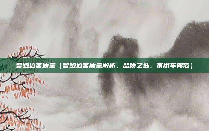 智跑逍客质量（智跑逍客质量解析，品质之选，家用车典范）