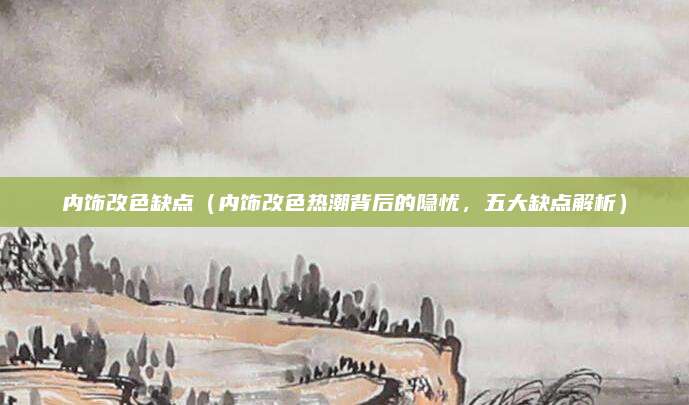 内饰改色缺点（内饰改色热潮背后的隐忧，五大缺点解析）