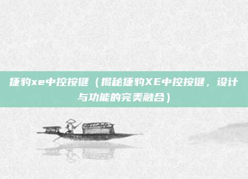 捷豹xe中控按键（揭秘捷豹XE中控按键，设计与功能的完美融合）