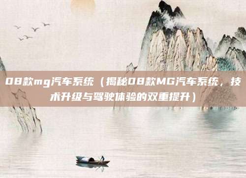 08款mg汽车系统（揭秘08款MG汽车系统，技术升级与驾驶体验的双重提升）