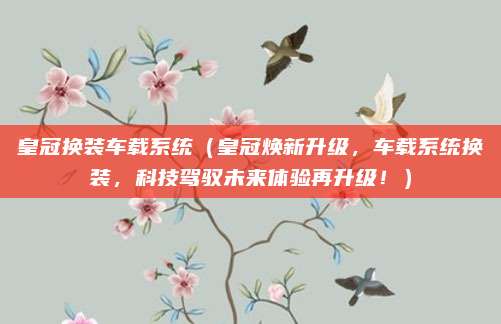 皇冠换装车载系统（皇冠焕新升级，车载系统换装，科技驾驭未来体验再升级！）