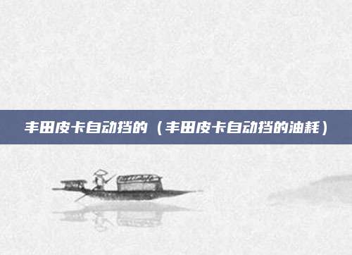 丰田皮卡自动挡的(丰田皮卡自动挡的油耗)