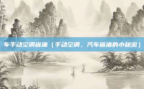车手动空调省油（手动空调，汽车省油的小秘密）