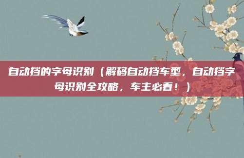 自动挡的字母识别（解码自动挡车型，自动挡字母识别全攻略，车主必看！）