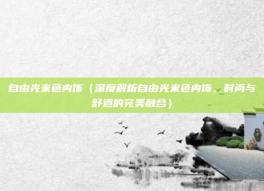 自由光米色内饰(深度解析自由光米色内饰,时尚与舒适的完美融合)