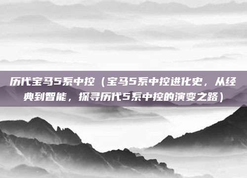 历代宝马5系中控（宝马5系中控进化史，从经典到智能，探寻历代5系中控的演变之路）