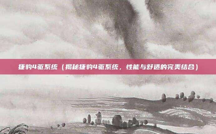 捷豹4驱系统(揭秘捷豹4驱系统,性能与舒适的完美结合)