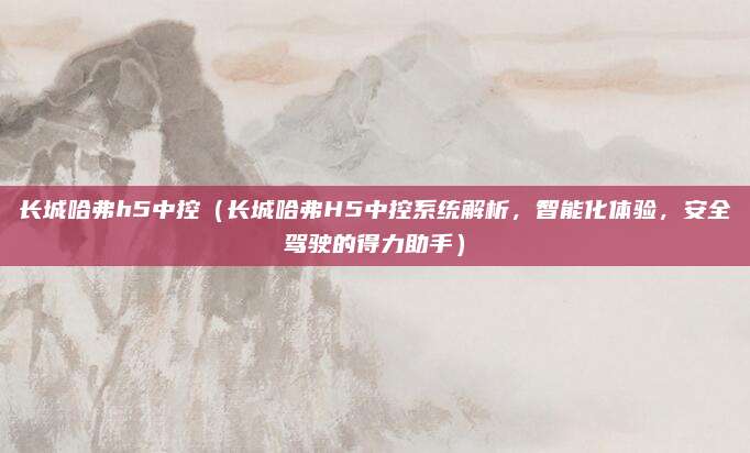 长城哈弗h5中控(长城哈弗H5中控系统解析,智能化体验,安全驾驶的得力助手)