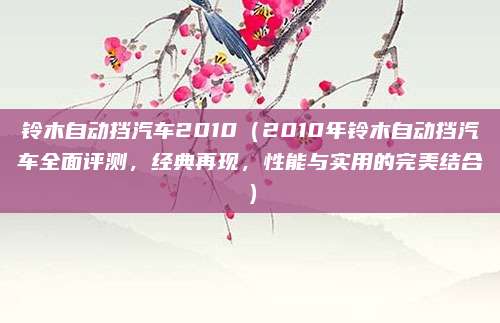 铃木自动挡汽车2010(2010年铃木自动挡汽车全面评测,经典再现,性能与实用的完美结合)